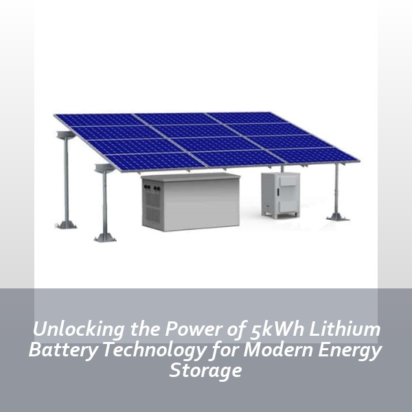 Unlocking the Power of 5kWh Lithium Battery Technology for Modern Energy Storage